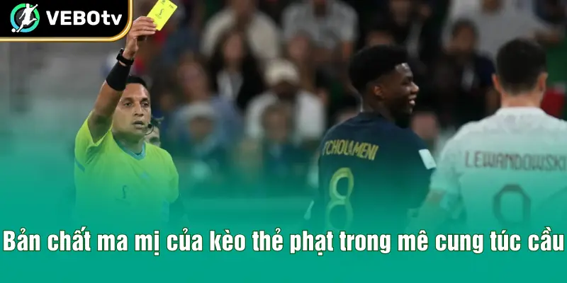 Bản chất ma mị của kèo thẻ phạt trong mê cung túc cầu