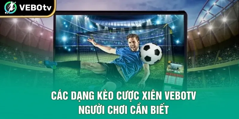 Các dạng kèo cược xiên VeboTV người chơi cần biết