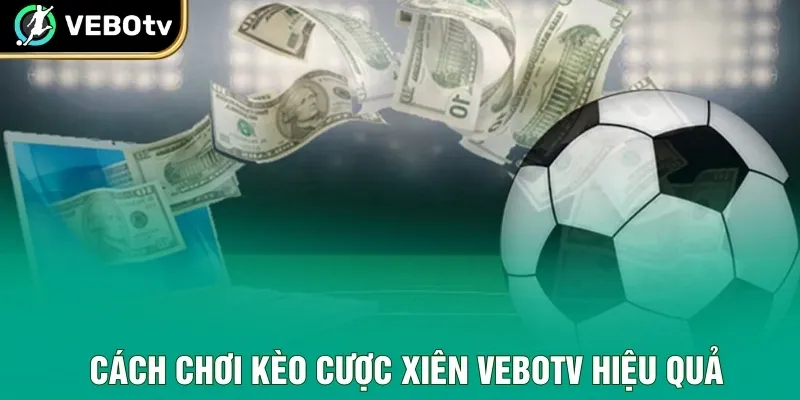Cách chơi kèo cược xiên VeboTV hiệu quả