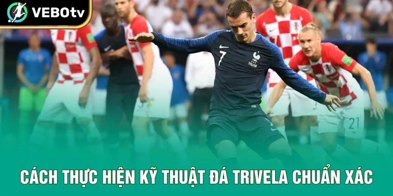 Cách thực hiện kỹ thuật đá trivela chuẩn xác