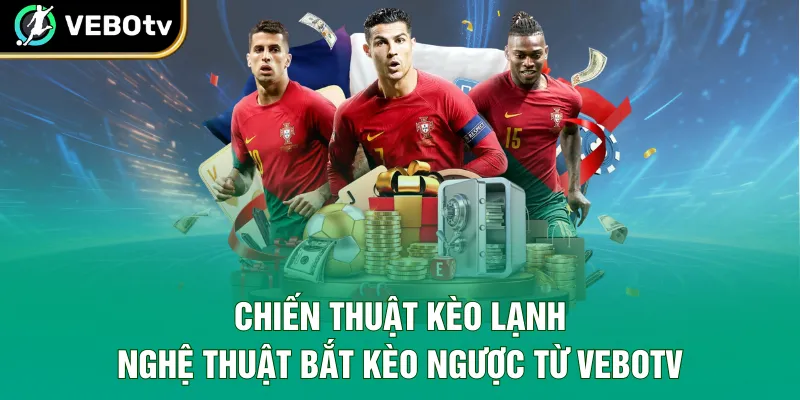 Chiến Thuật Kèo Lạnh - Nghệ Thuật Bắt Kèo Ngược Từ VeboTV