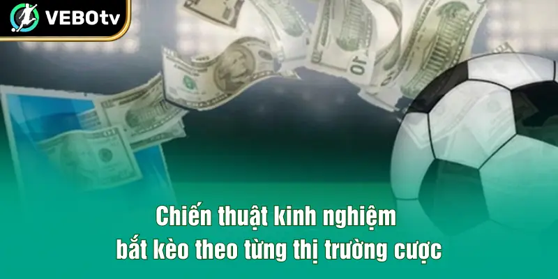 Chiến thuật kinh nghiệm bắt kèo theo từng thị trường cược
