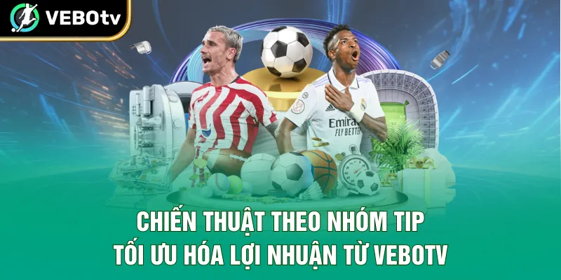 Chiến Thuật Theo Nhóm Tip - Tối Ưu Hóa Lợi Nhuận Từ VeboTV
