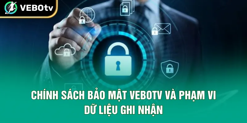 Chính sách bảo mật VeboTV và phạm vi dữ liệu ghi nhận