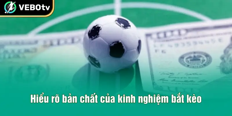 Hiểu rõ bản chất của kinh nghiệm bắt kèo