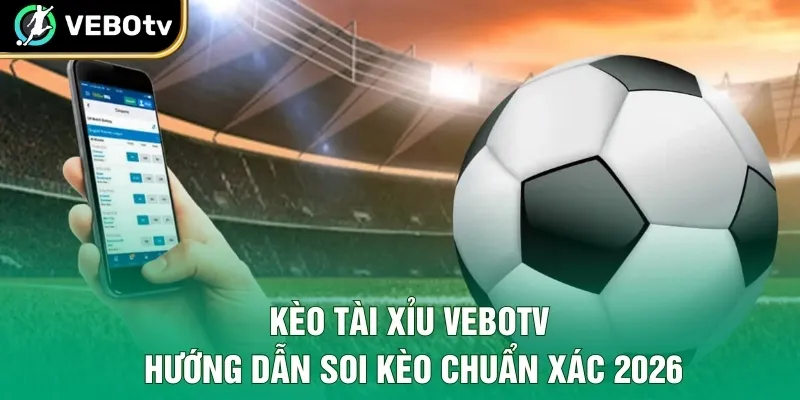 Kèo Tài Xỉu VeboTV – Hướng Dẫn Soi Kèo Chuẩn Xác 2026