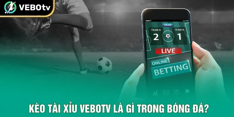 Kèo tài xỉu VeboTV là gì trong bóng đá?