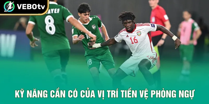 Kỹ năng cần có của vị trí tiền vệ phòng ngự