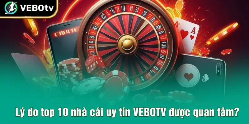 Lý do top 10 nhà cái uy tín VEBOTV được quan tâm?