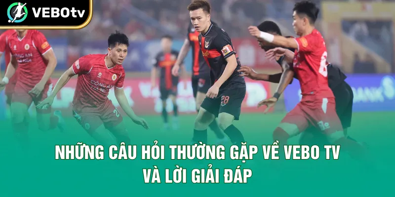Những câu hỏi thường gặp về Vebo TV và lời giải đáp