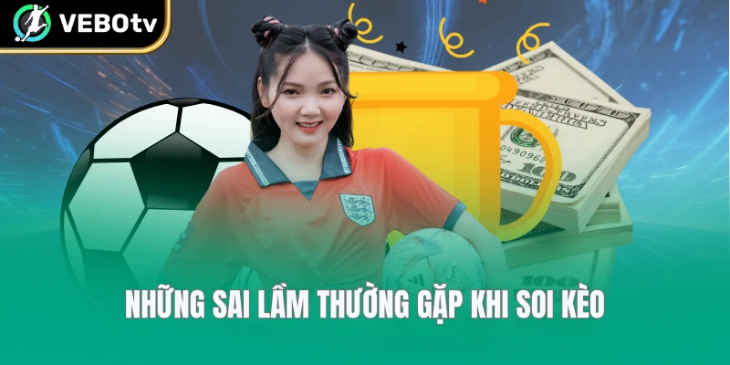 Những sai lầm thường gặp khi soi kèo