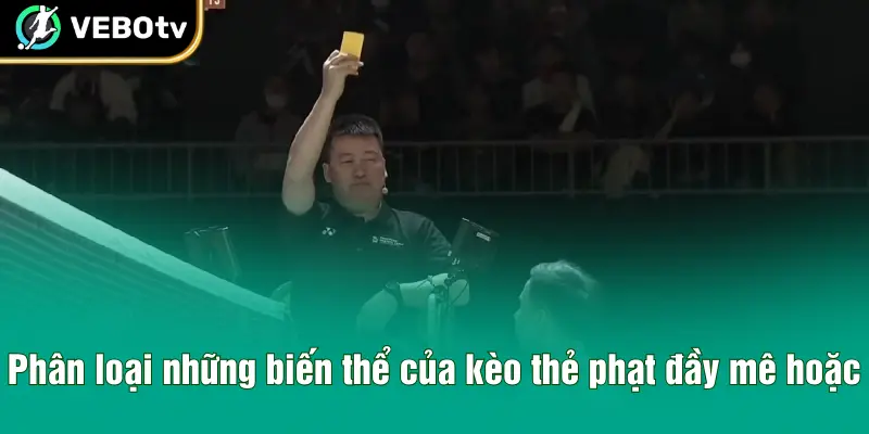 Phân loại những biến thể của kèo thẻ phạt đầy mê hoặc