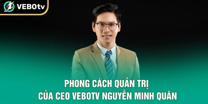 Phong cách quản trị của CEO VeboTV Nguyễn Minh Quân