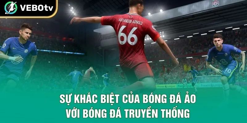 Sự khác biệt của bóng đá ảo với bóng đá truyền thống