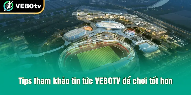Tips tham khảo tin tức VEBOTV để chơi tốt hơn