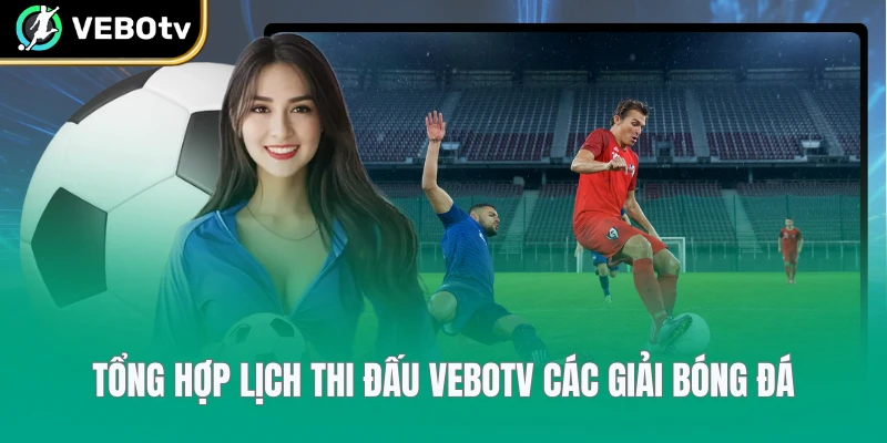 Tổng hợp lịch thi đấu VeboTV các giải bóng đá