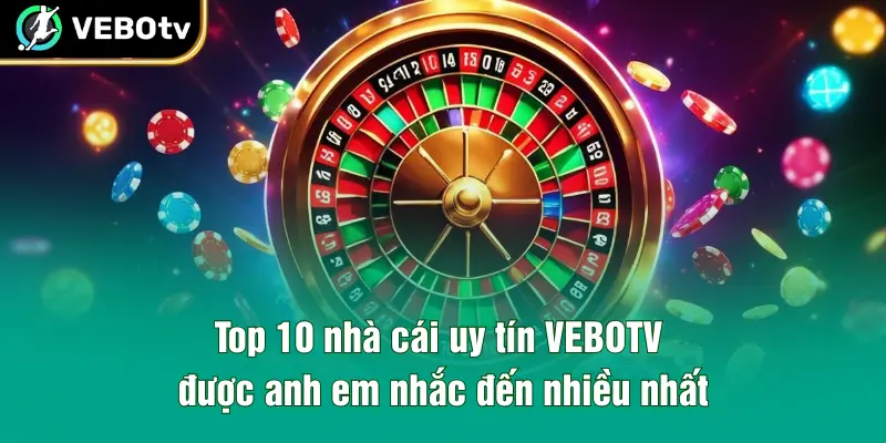 Top 10 nhà cái uy tín VEBOTV được anh em nhắc đến nhiều nhất
