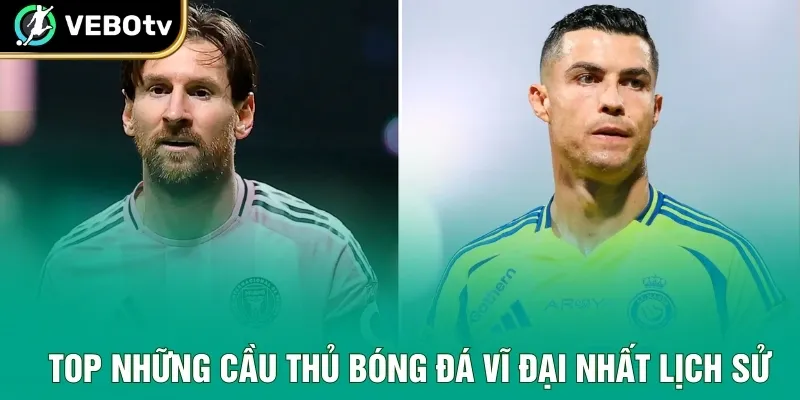 Top những cầu thủ bóng đá vĩ đại nhất lịch sử