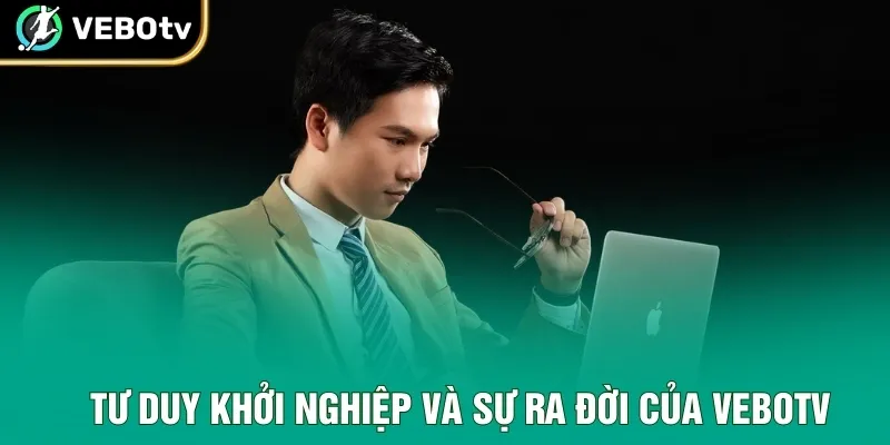 Tư duy khởi nghiệp và sự ra đời của VeboTV