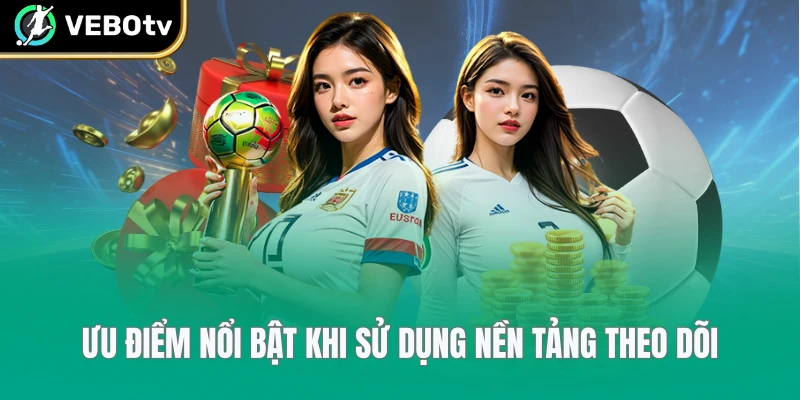 Ưu điểm nổi bật khi sử dụng nền tảng theo dõi