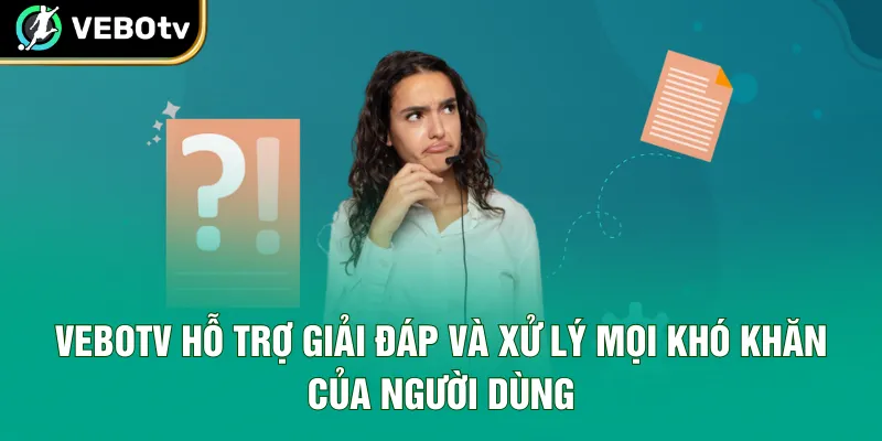 VeboTV hỗ trợ giải đáp và xử lý mọi khó khăn của người dùng